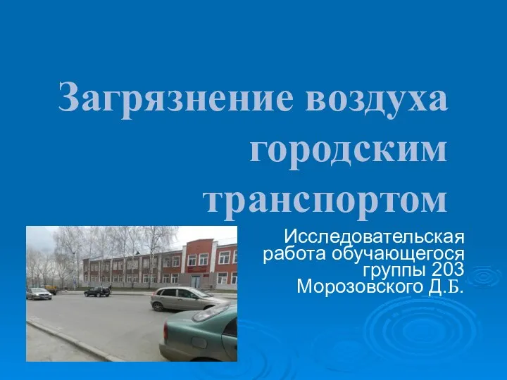 Загрязнение воздуха городским транспортом Исследовательская работа обучающегося группы 203 Морозовского Д.Б.