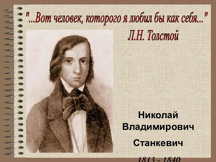 "...Вот человек, которого я любил бы как себя..." Л.Н. Толстой Николай Владимирович Станкевич 1813 - 1840