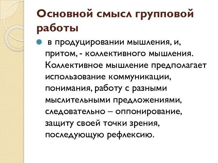 Основной смысл групповой работы в продуцировании мышления, и, притом, - коллективного