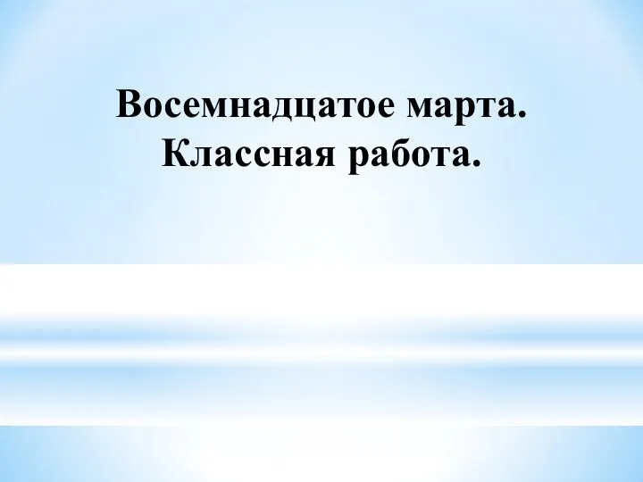 Восемнадцатое марта. Классная работа.