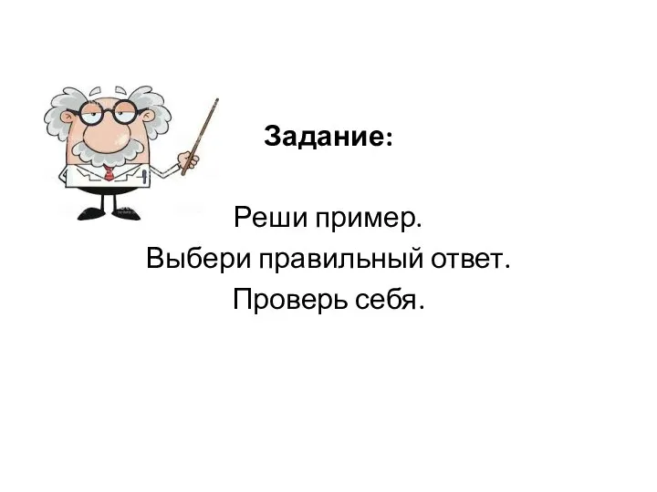 Задание: Реши пример. Выбери правильный ответ. Проверь себя.