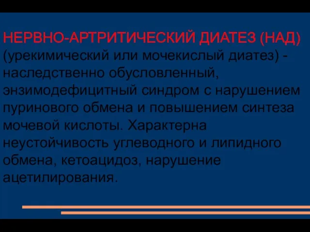 НЕРВНО-АРТРИТИЧЕСКИЙ ДИАТЕЗ (НАД) (урекимический или мочекислый диатез) - наследственно обусловленный, энзимодефицитный