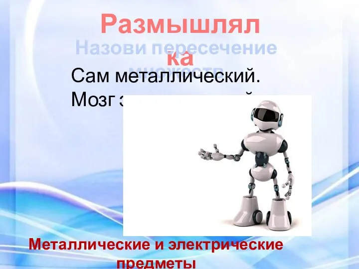 Размышлялка Назови пересечение множеств Сам металлический. Мозг электрический. Металлические и электрические предметы