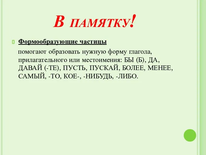 В памятку! Формообразующие частицы помогают образовать нужную форму глагола, прилагательного или