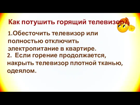 Как потушить горящий телевизор? 1.Обесточить телевизор или полностью отключить электропитание в