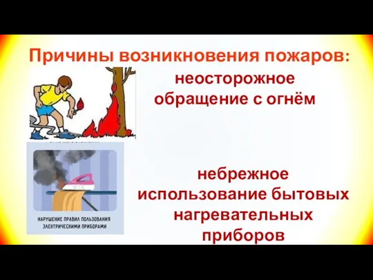 Причины возникновения пожаров: неосторожное обращение с огнём небрежное использование бытовых нагревательных приборов