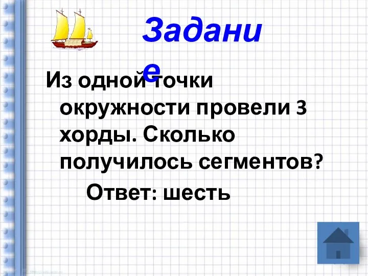 Из одной точки окружности провели 3 хорды. Сколько получилось сегментов? Ответ: шесть Задание