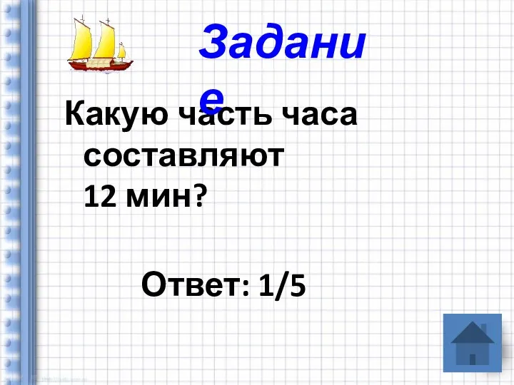 Какую часть часа составляют 12 мин? Ответ: 1/5 Задание