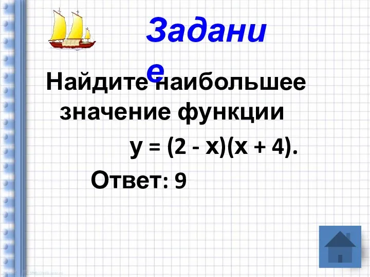 Найдите наибольшее значение функции у = (2 - х)(х + 4). Ответ: 9 Задание