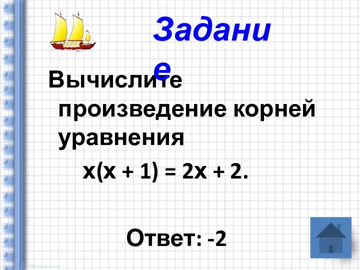 Вычислите произведение корней уравнения х(х + 1) = 2х + 2. Ответ: -2 Задание