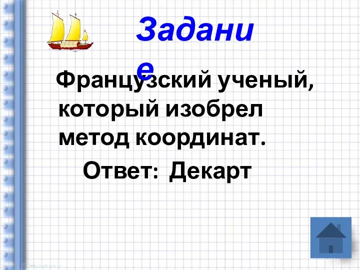 Французский ученый, который изобрел метод координат. Ответ: Декарт Задание