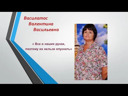 « Все в наших руках, поэтому их нельзя опускать» Василатос Валентина Васильевна