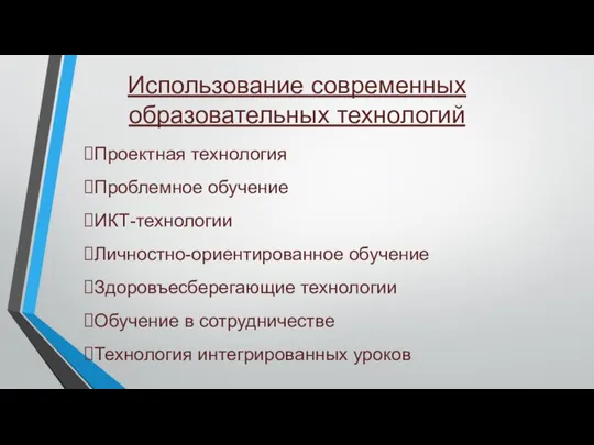 Использование современных образовательных технологий Проектная технология Проблемное обучение ИКТ-технологии Личностно-ориентированное обучение