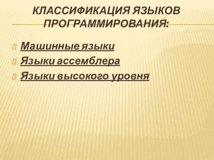 КЛАССИФИКАЦИЯ ЯЗЫКОВ ПРОГРАММИРОВАНИЯ: Машинные языки Языки ассемблера Языки высокого уровня