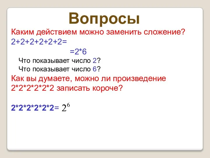 Вопросы Каким действием можно заменить сложение? 2+2+2+2+2+2= =2*6 Что показывает число