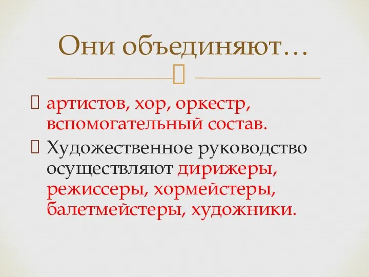 артистов, хор, оркестр, вспомогательный состав. Художественное руководство осуществляют дирижеры, режиссеры, хормейстеры, балетмейстеры, художники. Они объединяют…