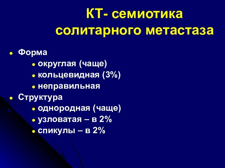 КТ- семиотика солитарного метастаза Форма округлая (чаще) кольцевидная (3%) неправильная Структура