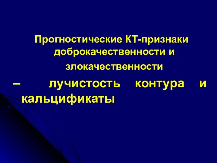 Прогностические КТ-признаки доброкачественности и злокачественности – лучистость контура и кальцификаты