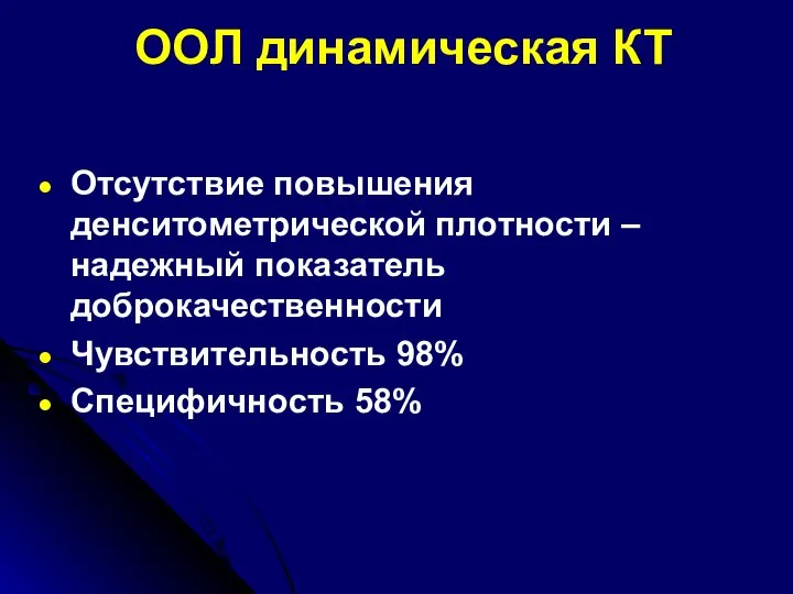 ООЛ динамическая КТ Отсутствие повышения денситометрической плотности – надежный показатель доброкачественности Чувствительность 98% Специфичность 58%