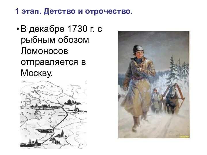 1 этап. Детство и отрочество. В декабре 1730 г. с рыбным обозом Ломоносов отправляется в Москву.