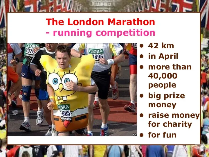 * The London Marathon - running competition 42 km in April