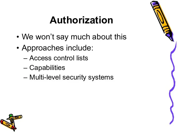 Authorization We won’t say much about this Approaches include: Access control lists Capabilities Multi-level security systems