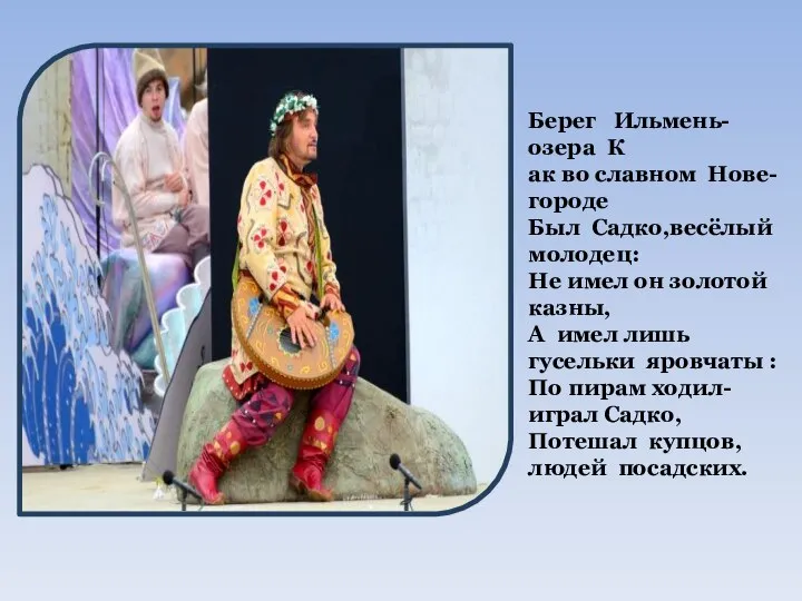 Берег Ильмень-озера К ак во славном Нове-городе Был Садко,весёлый молодец: Не