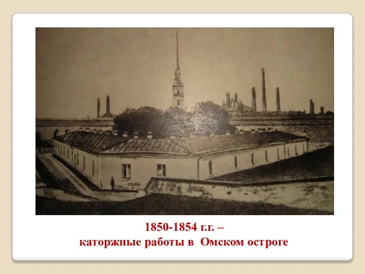 1850-1854 г.г. – каторжные работы в Омском остроге