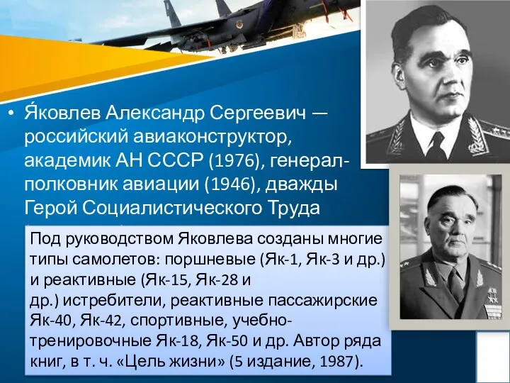 Я́ковлев Александр Сергеевич — российский авиаконструктор, академик АН СССР (1976), генерал-полковник