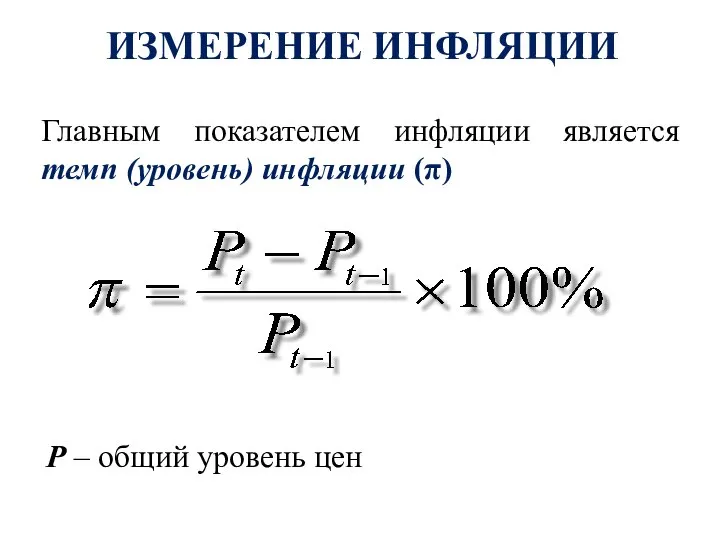 ИЗМЕРЕНИЕ ИНФЛЯЦИИ Главным показателем инфляции является темп (уровень) инфляции (π) P – общий уровень цен