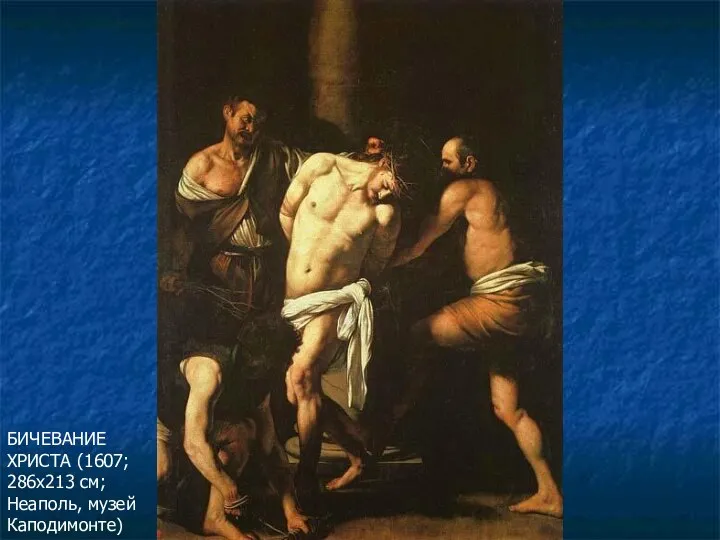 БИЧЕВАНИЕ ХРИСТА (1607; 286х213 см; Неаполь, музей Каподимонте)