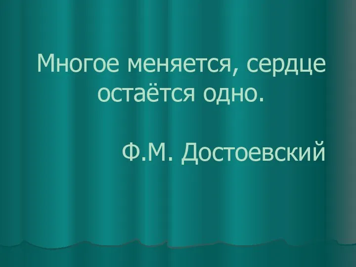 Многое меняется, сердце остаётся одно. Ф.М. Достоевский