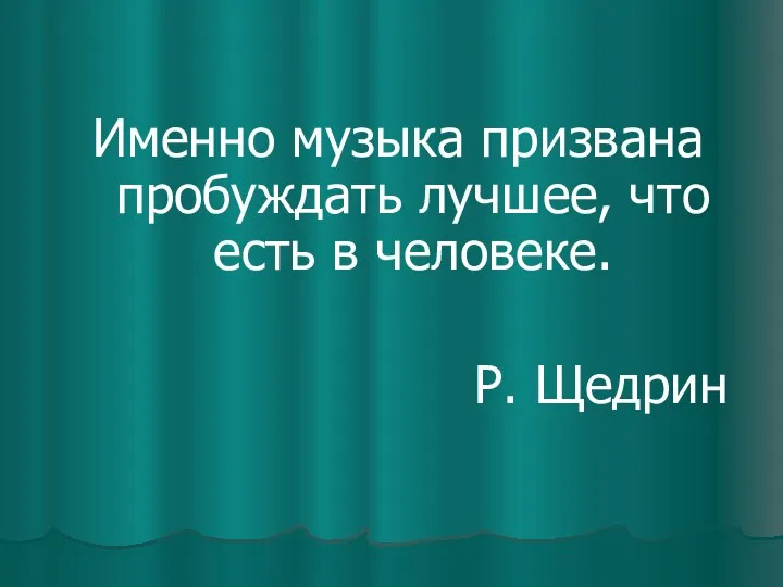 Именно музыка призвана пробуждать лучшее, что есть в человеке. Р. Щедрин