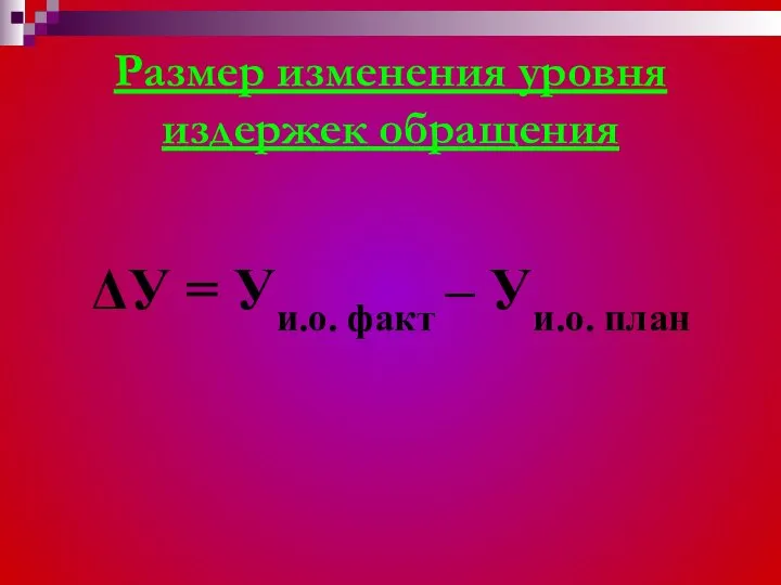 Размер изменения уровня издержек обращения ΔУ = Уи.о. факт – Уи.о. план