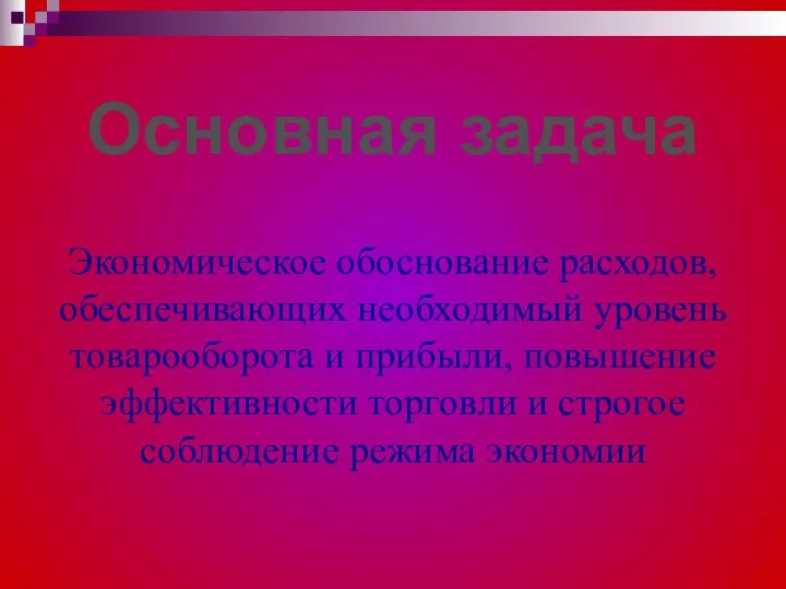 Основная задача Экономическое обоснование расходов, обеспечивающих необходимый уровень товарооборота и прибыли,