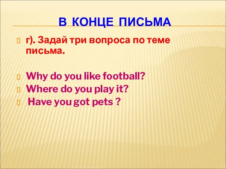 В КОНЦЕ ПИСЬМА г). Задай три вопроса по теме письма. Why