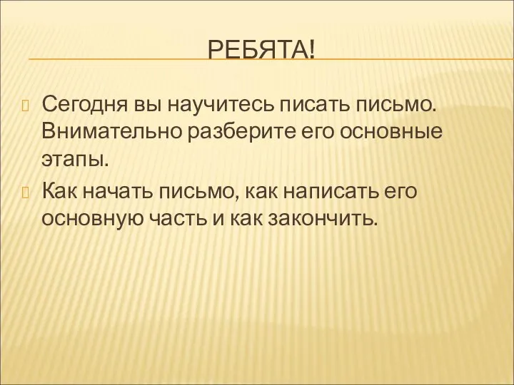 РЕБЯТА! Сегодня вы научитесь писать письмо. Внимательно разберите его основные этапы.