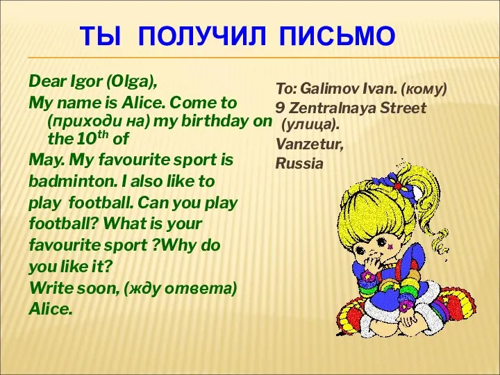 ТЫ ПОЛУЧИЛ ПИСЬМО Dear Igor (Olga), My name is Alice. Come