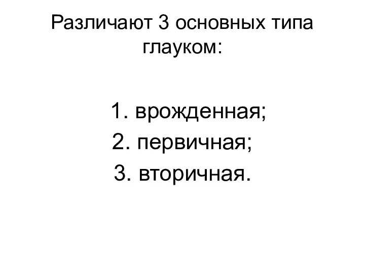 Различают 3 основных типа глауком: 1. врожденная; 2. первичная; 3. вторичная.