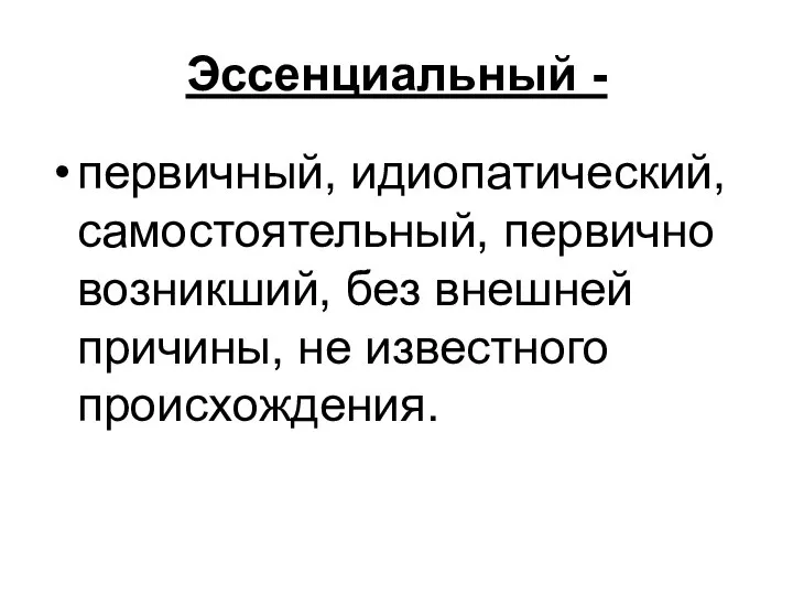 Эссенциальный - первичный, идиопатический, самостоятельный, первично возникший, без внешней причины, не известного происхождения.