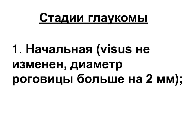 Стадии глаукомы 1. Начальная (visus не изменен, диаметр роговицы больше на 2 мм);