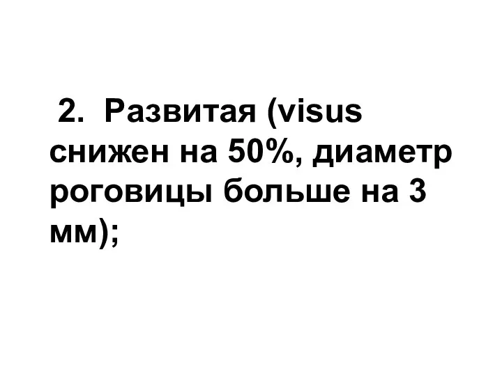 2. Развитая (visus снижен на 50%, диаметр роговицы больше на 3 мм);