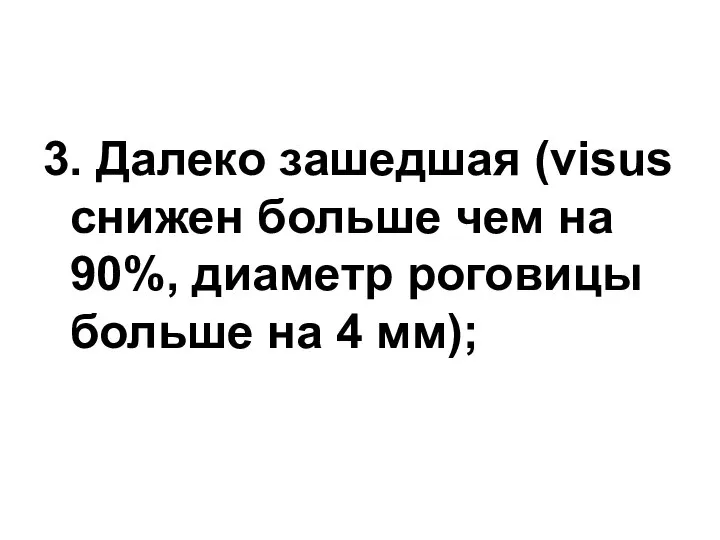 3. Далеко зашедшая (visus снижен больше чем на 90%, диаметр роговицы больше на 4 мм); 3.