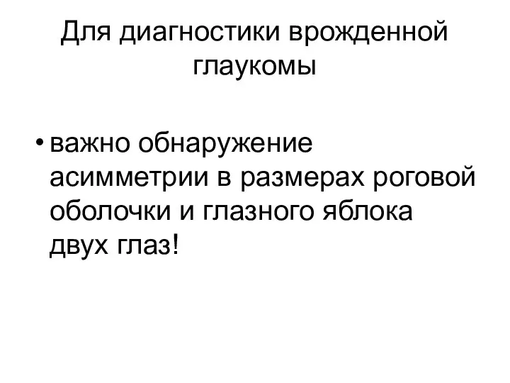 Для диагностики врожденной глаукомы важно обнаружение асимметрии в размерах роговой оболочки и глазного яблока двух глаз!