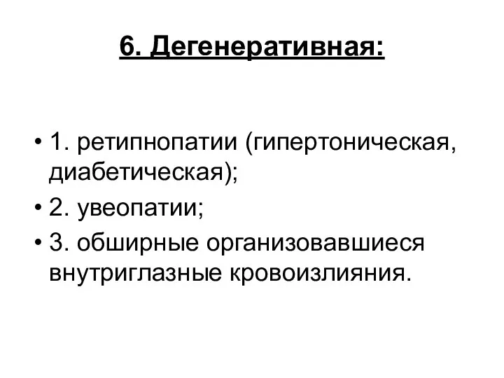 6. Дегенеративная: 1. ретипнопатии (гипертоническая, диабетическая); 2. увеопатии; 3. обширные организовавшиеся внутриглазные кровоизлияния.