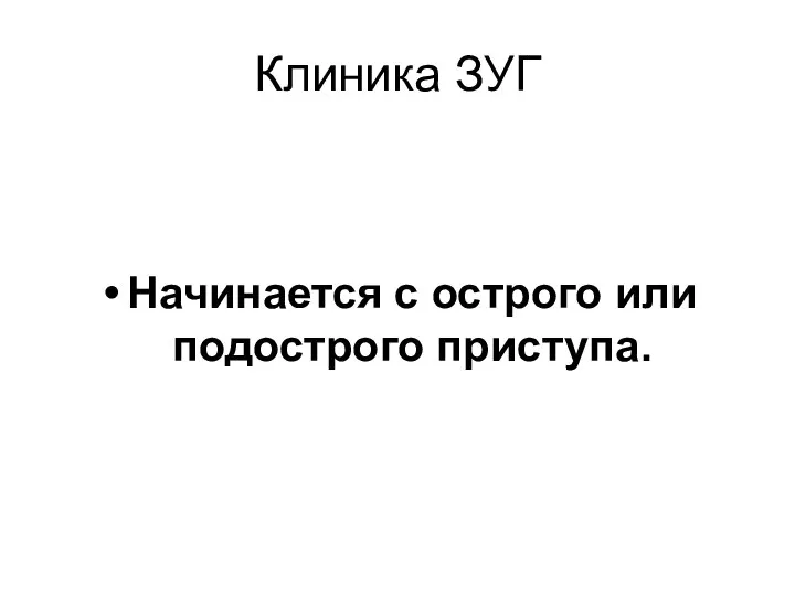 Клиника ЗУГ Начинается с острого или подострого приступа.