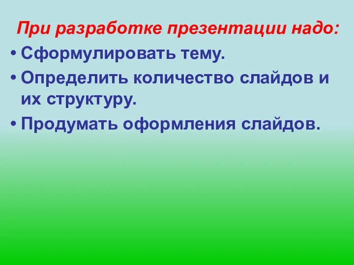 При разработке презентации надо: Сформулировать тему. Определить количество слайдов и их структуру. Продумать оформления слайдов.