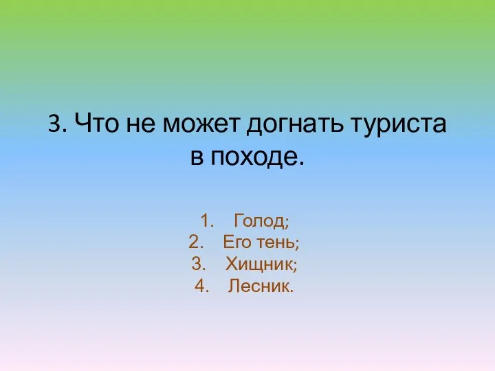 3. Что не может догнать туриста в походе. Голод; Его тень; Хищник; Лесник.