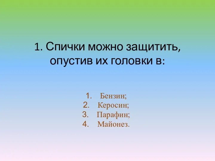 1. Спички можно защитить, опустив их головки в: Бензин; Керосин; Парафин; Майонез.