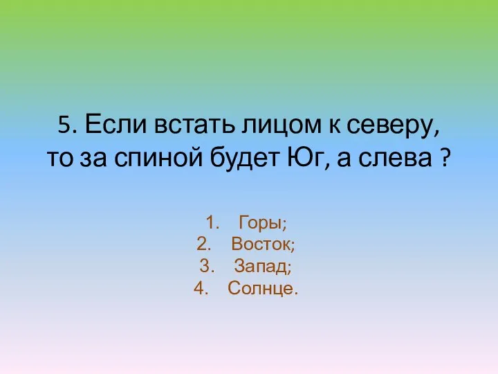 5. Если встать лицом к северу, то за спиной будет Юг,